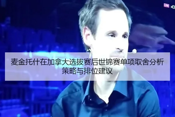 麦金托什在加拿大选拔赛后世锦赛单项取舍分析策略与排位建议