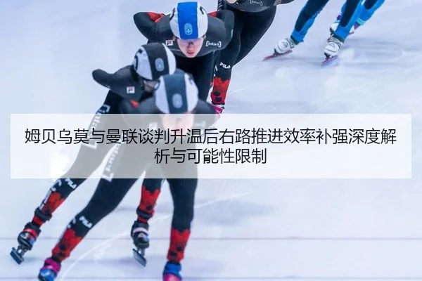 姆贝乌莫与曼联谈判升温后右路推进效率补强深度解析与可能性限制
