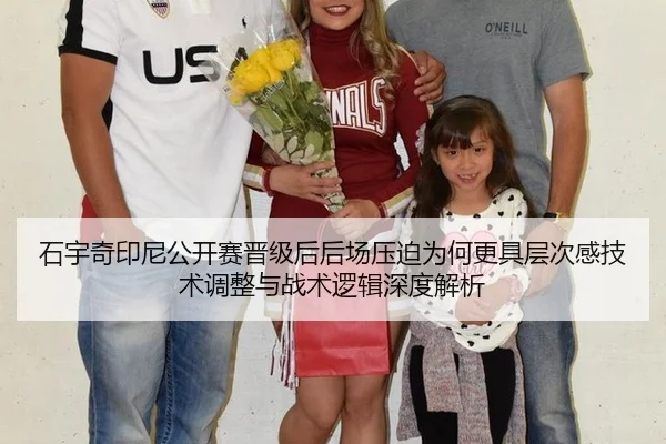石宇奇印尼公开赛晋级后后场压迫为何更具层次感技术调整与战术逻辑深度解析