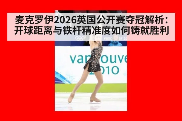 麦克罗伊2026英国公开赛夺冠解析：开球距离与铁杆精准度如何铸就胜利