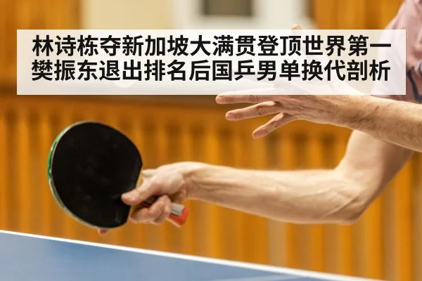 林诗栋夺新加坡大满贯登顶世界第一 樊振东退出排名后国乒男单换代剖析